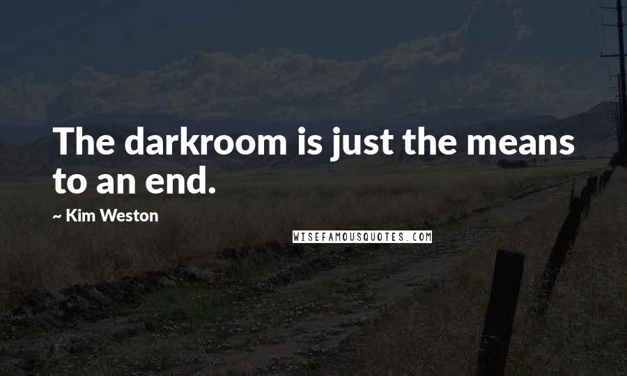 Kim Weston Quotes: The darkroom is just the means to an end.