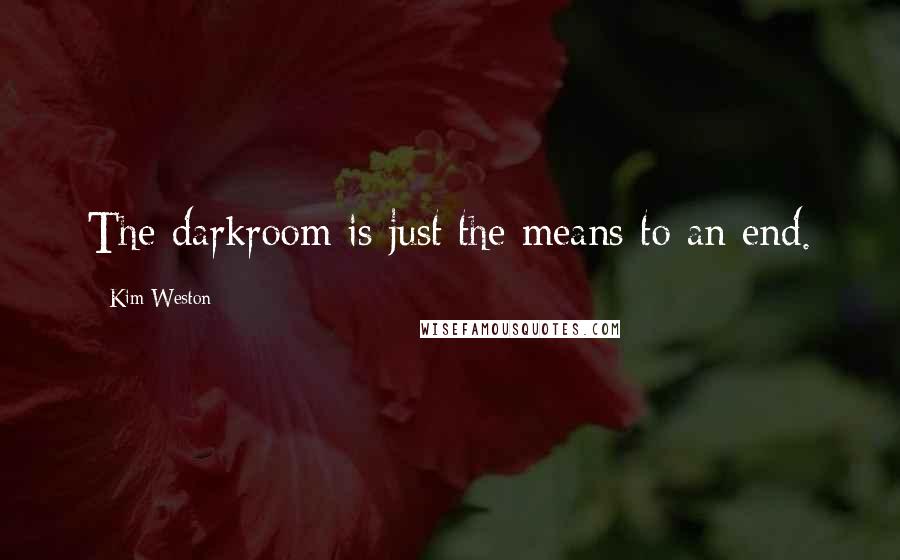 Kim Weston Quotes: The darkroom is just the means to an end.