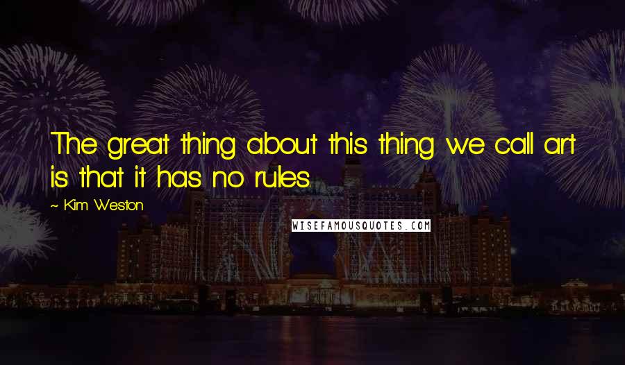 Kim Weston Quotes: The great thing about this thing we call art is that it has no rules.