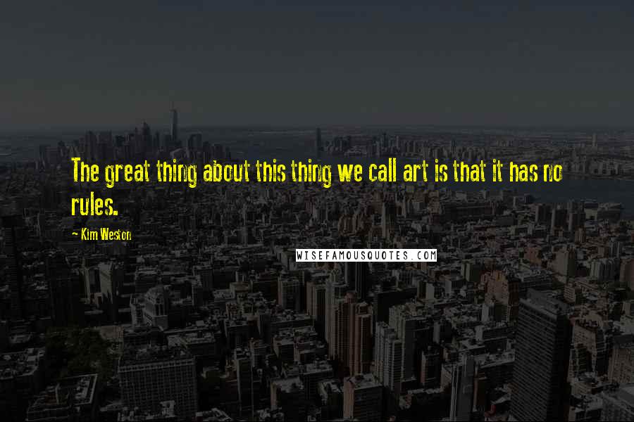 Kim Weston Quotes: The great thing about this thing we call art is that it has no rules.