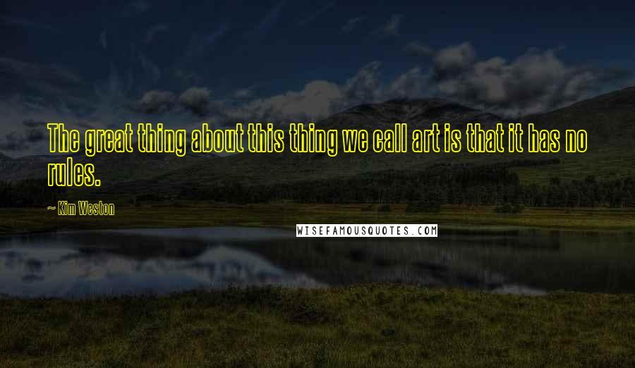 Kim Weston Quotes: The great thing about this thing we call art is that it has no rules.