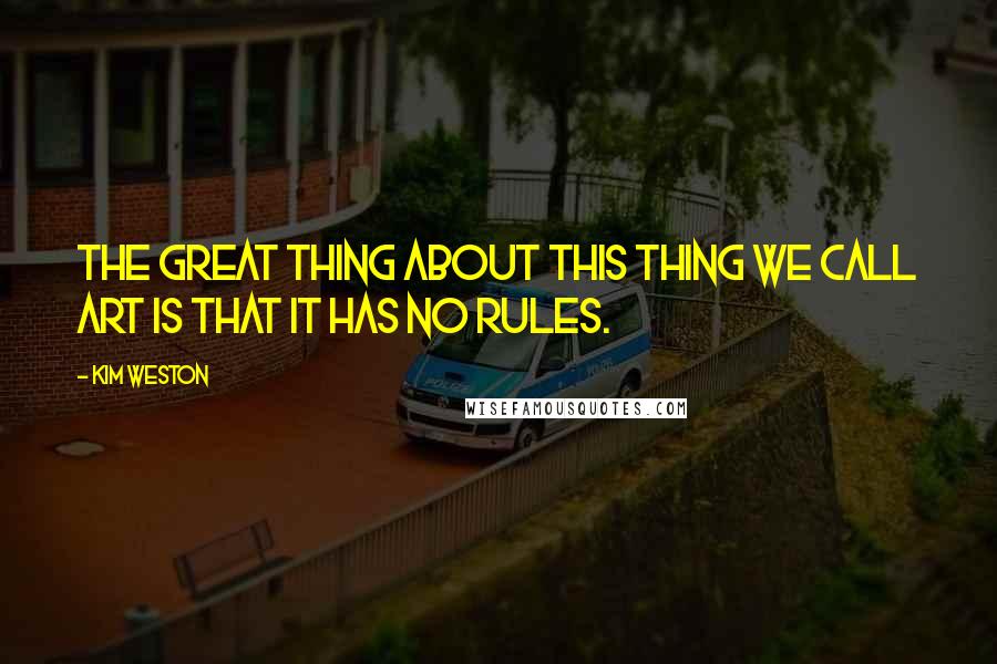 Kim Weston Quotes: The great thing about this thing we call art is that it has no rules.