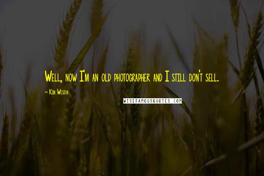 Kim Weston Quotes: Well, now I'm an old photographer and I still don't sell.