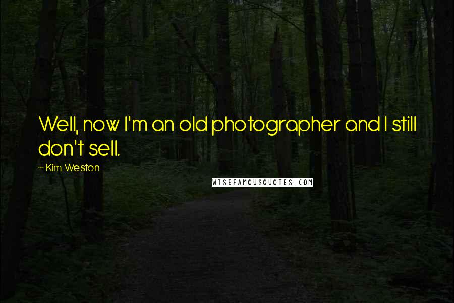 Kim Weston Quotes: Well, now I'm an old photographer and I still don't sell.