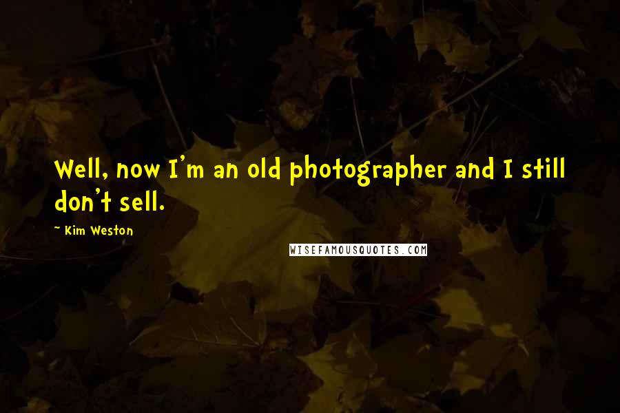 Kim Weston Quotes: Well, now I'm an old photographer and I still don't sell.