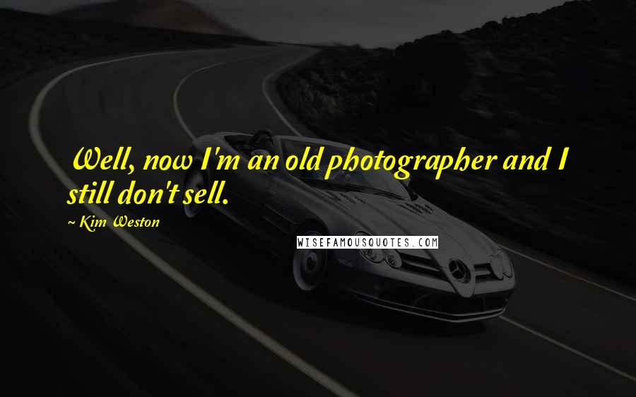 Kim Weston Quotes: Well, now I'm an old photographer and I still don't sell.