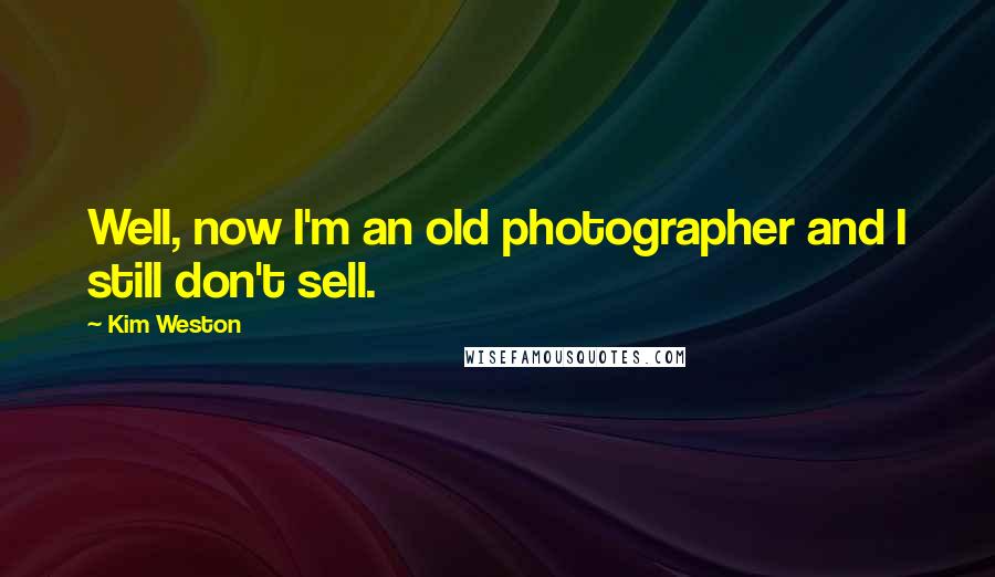 Kim Weston Quotes: Well, now I'm an old photographer and I still don't sell.