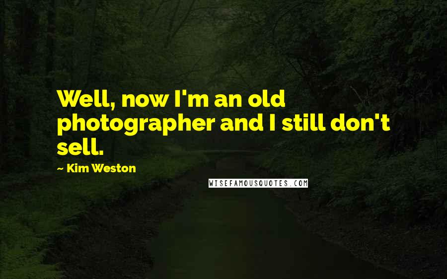 Kim Weston Quotes: Well, now I'm an old photographer and I still don't sell.