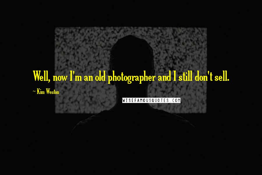 Kim Weston Quotes: Well, now I'm an old photographer and I still don't sell.