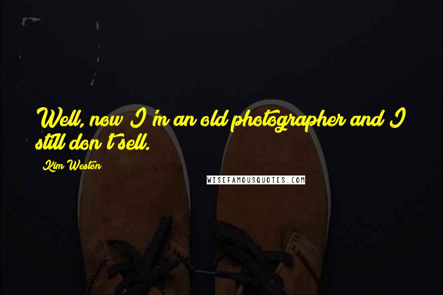 Kim Weston Quotes: Well, now I'm an old photographer and I still don't sell.