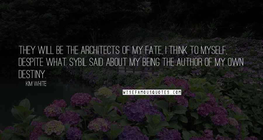 Kim White Quotes: They will be the architects of my fate, I think to myself, despite what Sybil said about my being the author of my own destiny.