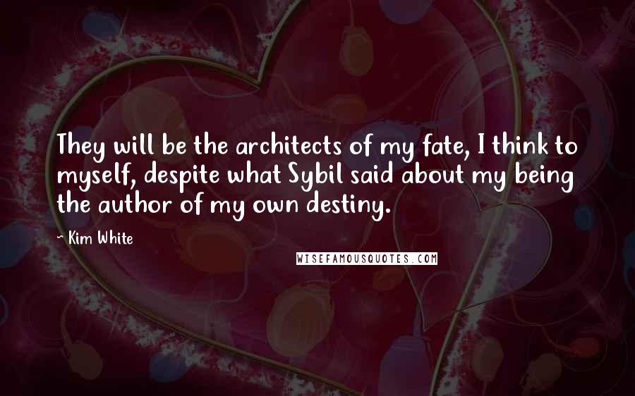 Kim White Quotes: They will be the architects of my fate, I think to myself, despite what Sybil said about my being the author of my own destiny.