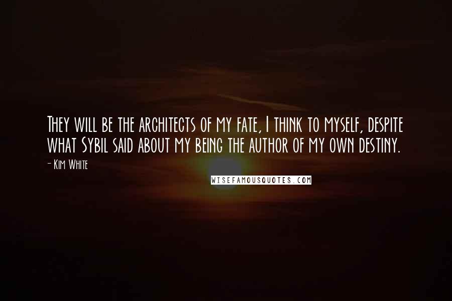 Kim White Quotes: They will be the architects of my fate, I think to myself, despite what Sybil said about my being the author of my own destiny.