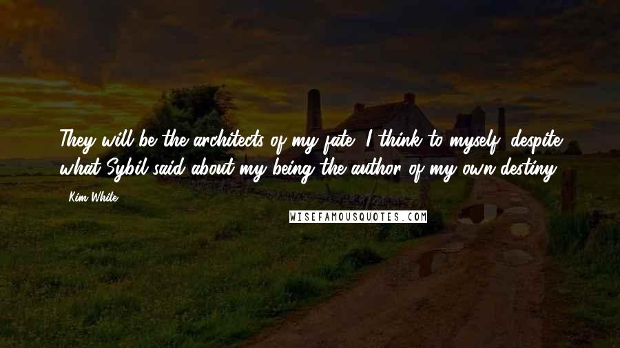 Kim White Quotes: They will be the architects of my fate, I think to myself, despite what Sybil said about my being the author of my own destiny.