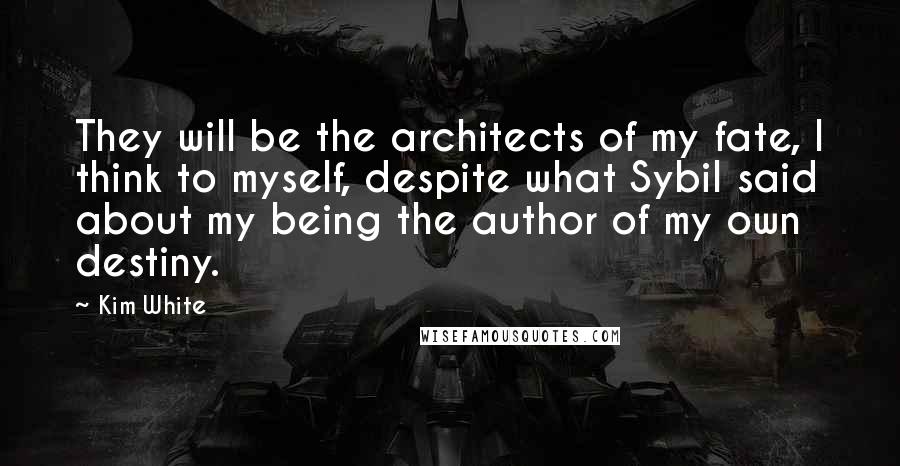 Kim White Quotes: They will be the architects of my fate, I think to myself, despite what Sybil said about my being the author of my own destiny.