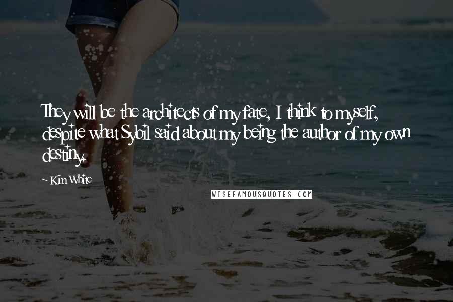 Kim White Quotes: They will be the architects of my fate, I think to myself, despite what Sybil said about my being the author of my own destiny.