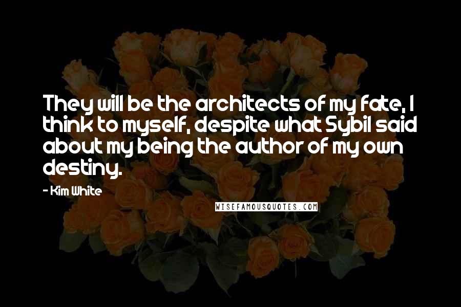 Kim White Quotes: They will be the architects of my fate, I think to myself, despite what Sybil said about my being the author of my own destiny.