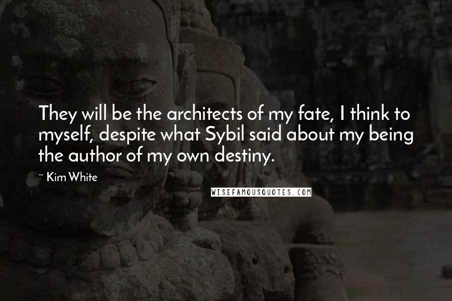 Kim White Quotes: They will be the architects of my fate, I think to myself, despite what Sybil said about my being the author of my own destiny.