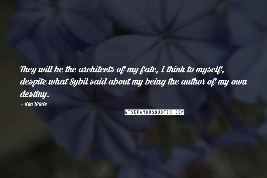 Kim White Quotes: They will be the architects of my fate, I think to myself, despite what Sybil said about my being the author of my own destiny.