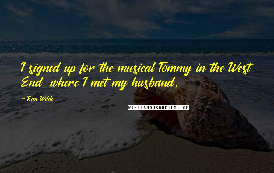 Kim Wilde Quotes: I signed up for the musical Tommy in the West End, where I met my husband.