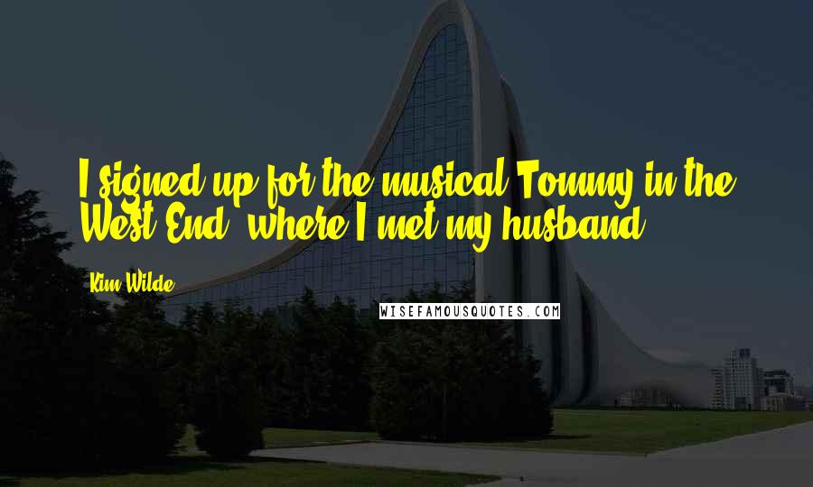 Kim Wilde Quotes: I signed up for the musical Tommy in the West End, where I met my husband.