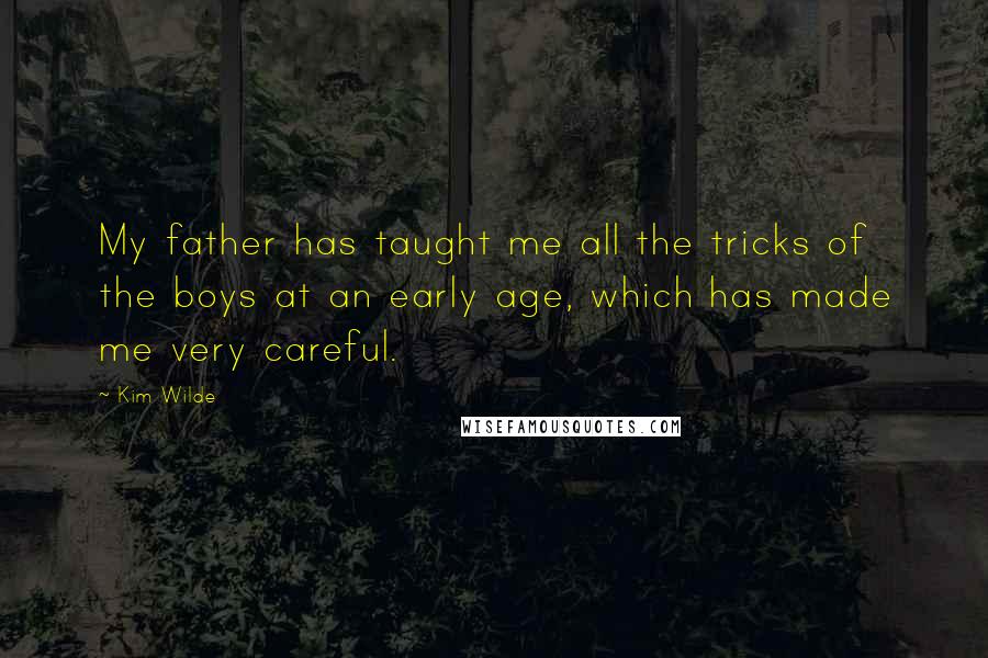 Kim Wilde Quotes: My father has taught me all the tricks of the boys at an early age, which has made me very careful.