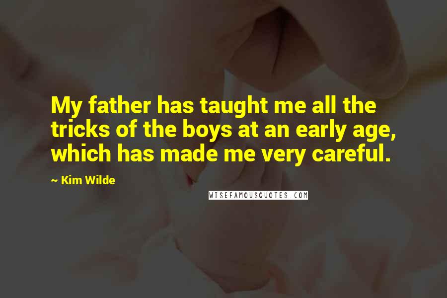 Kim Wilde Quotes: My father has taught me all the tricks of the boys at an early age, which has made me very careful.