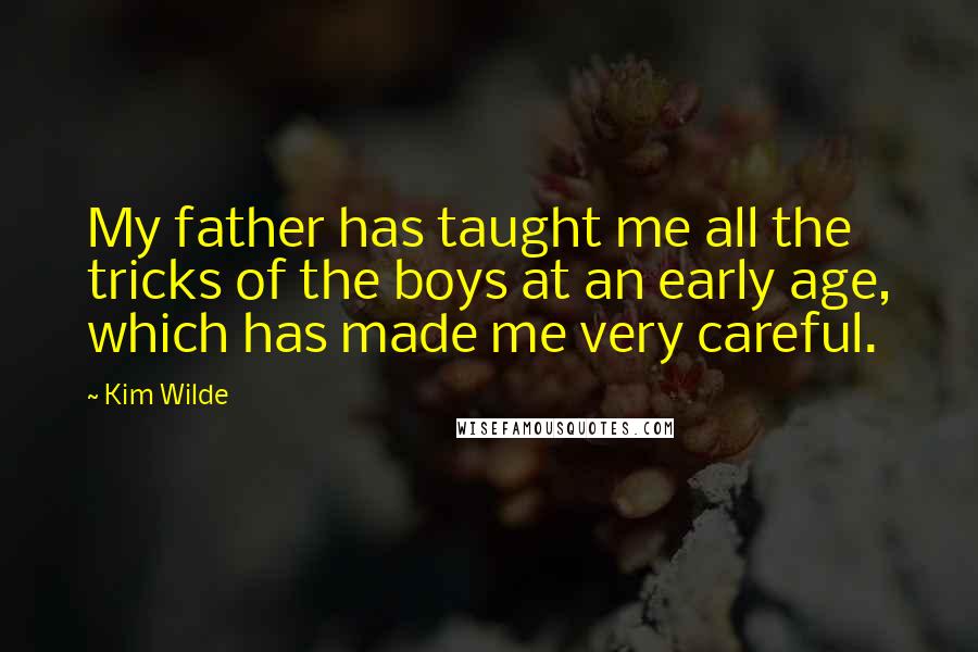 Kim Wilde Quotes: My father has taught me all the tricks of the boys at an early age, which has made me very careful.