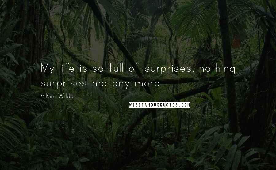Kim Wilde Quotes: My life is so full of surprises, nothing surprises me any more.