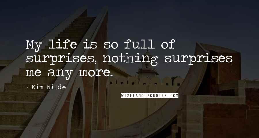 Kim Wilde Quotes: My life is so full of surprises, nothing surprises me any more.