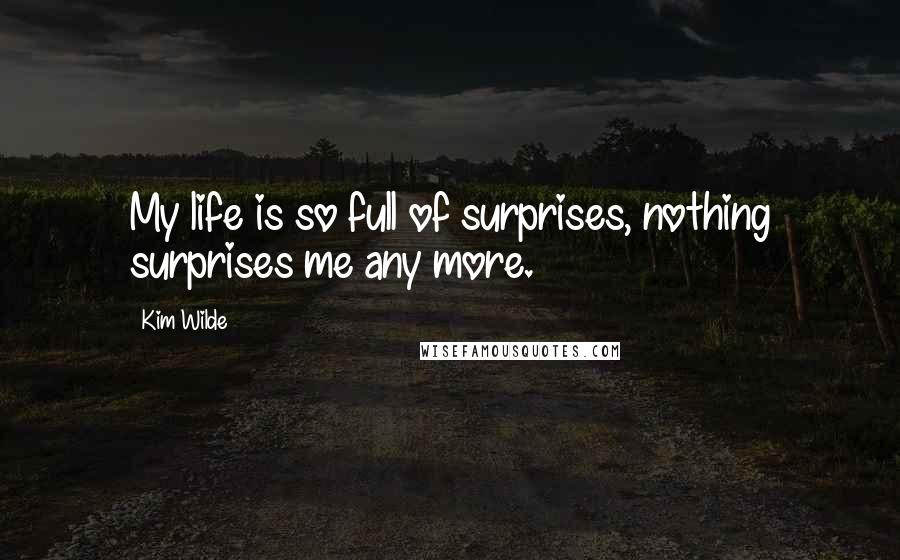 Kim Wilde Quotes: My life is so full of surprises, nothing surprises me any more.