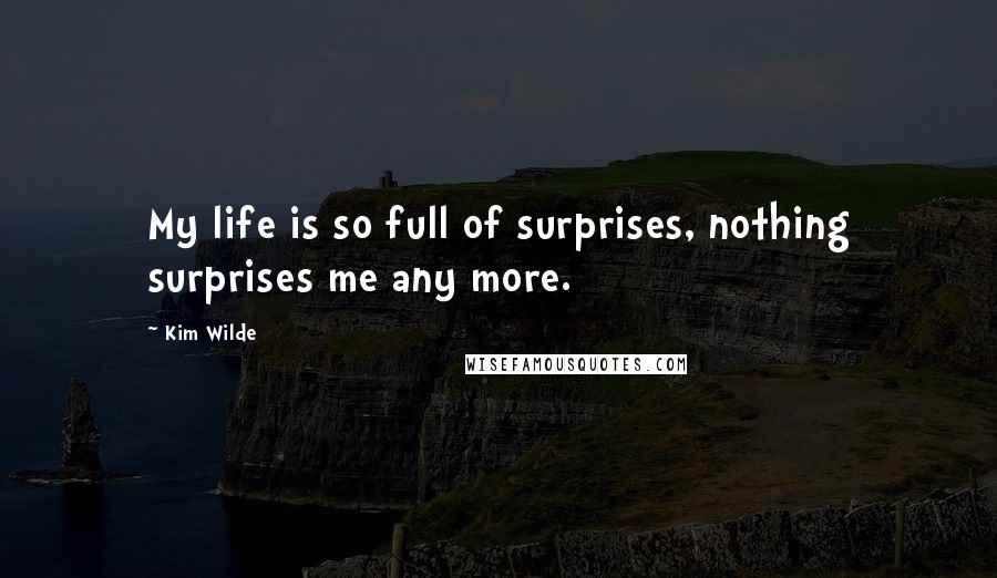 Kim Wilde Quotes: My life is so full of surprises, nothing surprises me any more.