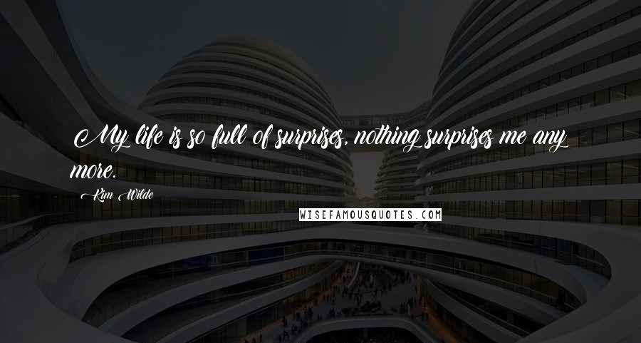 Kim Wilde Quotes: My life is so full of surprises, nothing surprises me any more.