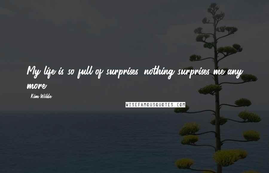 Kim Wilde Quotes: My life is so full of surprises, nothing surprises me any more.
