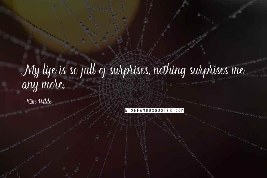 Kim Wilde Quotes: My life is so full of surprises, nothing surprises me any more.