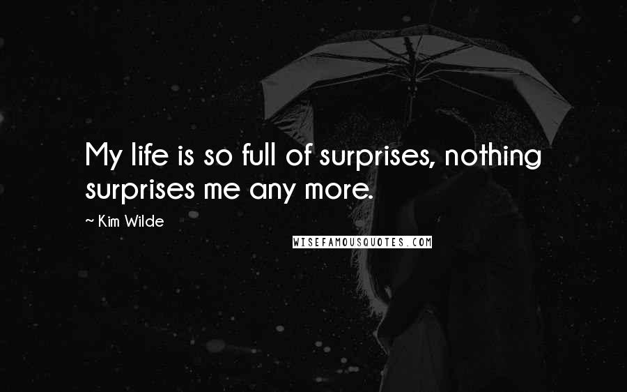 Kim Wilde Quotes: My life is so full of surprises, nothing surprises me any more.