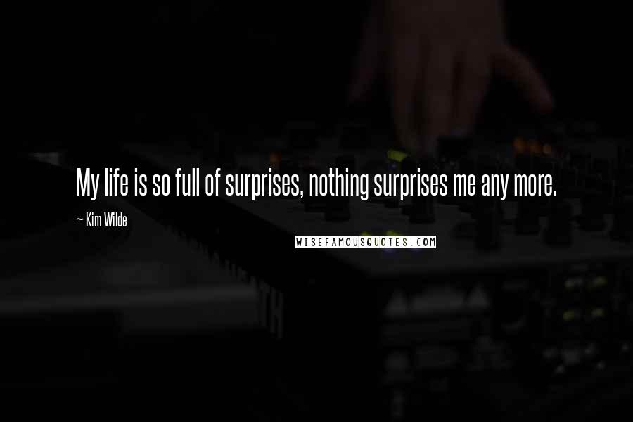 Kim Wilde Quotes: My life is so full of surprises, nothing surprises me any more.