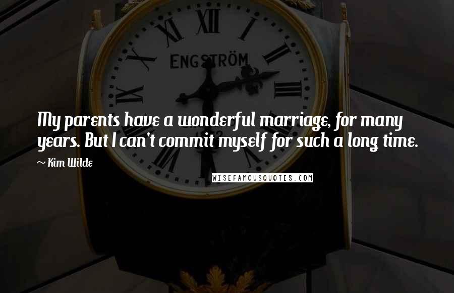 Kim Wilde Quotes: My parents have a wonderful marriage, for many years. But I can't commit myself for such a long time.