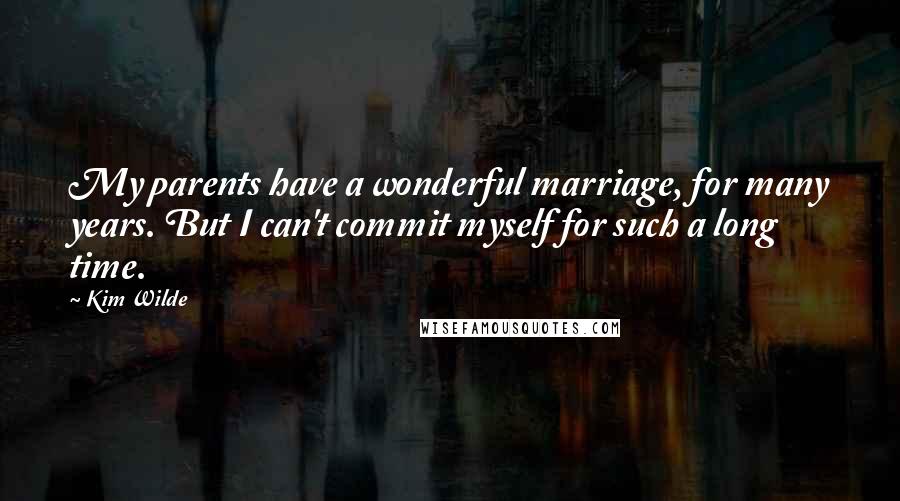 Kim Wilde Quotes: My parents have a wonderful marriage, for many years. But I can't commit myself for such a long time.