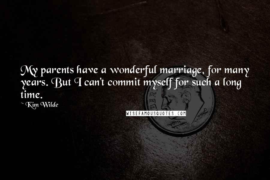 Kim Wilde Quotes: My parents have a wonderful marriage, for many years. But I can't commit myself for such a long time.