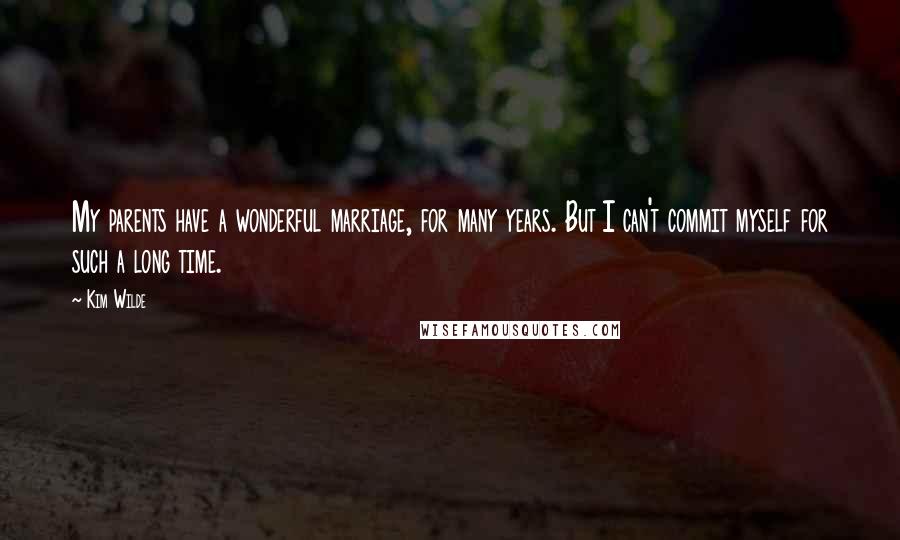 Kim Wilde Quotes: My parents have a wonderful marriage, for many years. But I can't commit myself for such a long time.