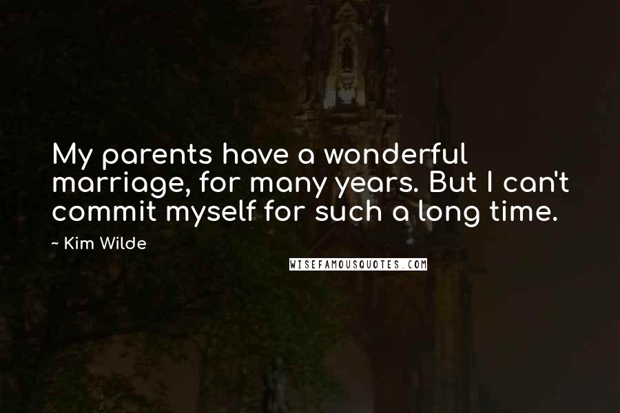 Kim Wilde Quotes: My parents have a wonderful marriage, for many years. But I can't commit myself for such a long time.