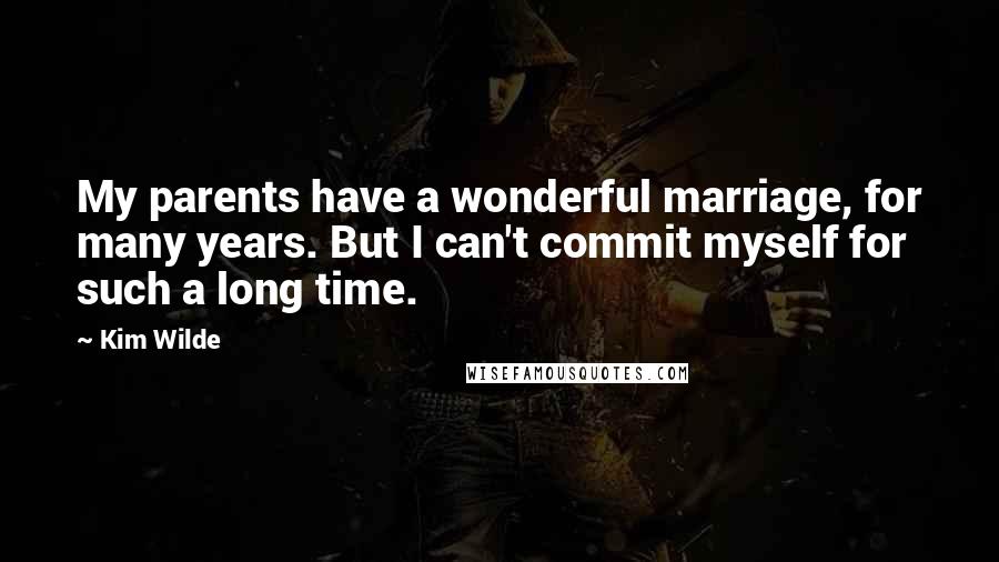 Kim Wilde Quotes: My parents have a wonderful marriage, for many years. But I can't commit myself for such a long time.