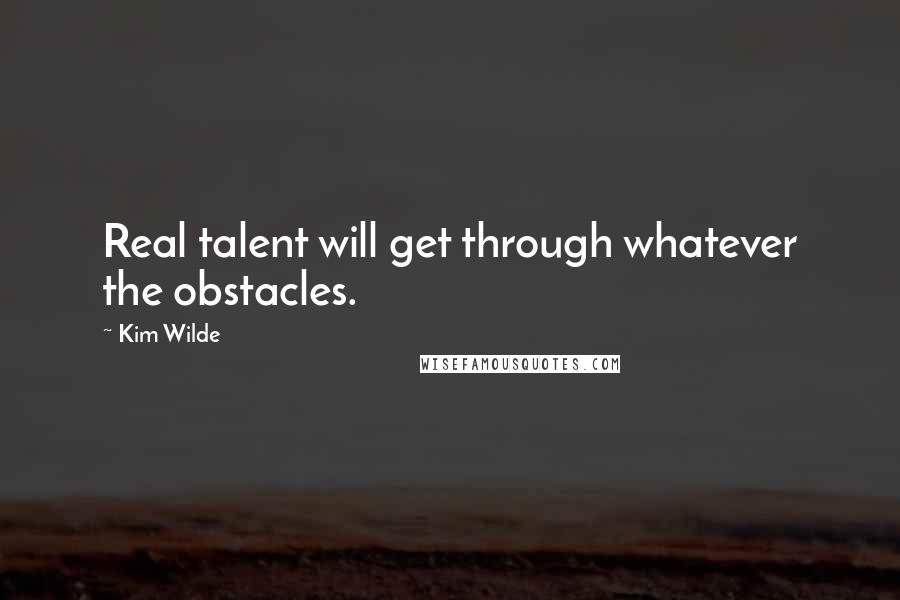 Kim Wilde Quotes: Real talent will get through whatever the obstacles.