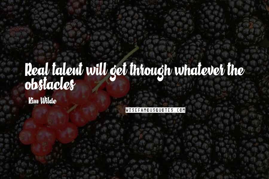 Kim Wilde Quotes: Real talent will get through whatever the obstacles.