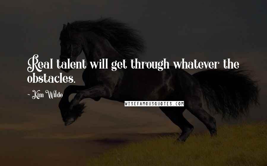 Kim Wilde Quotes: Real talent will get through whatever the obstacles.