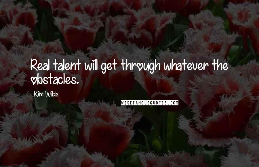 Kim Wilde Quotes: Real talent will get through whatever the obstacles.