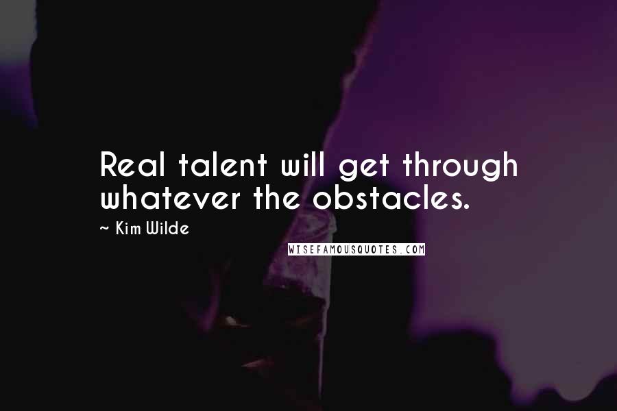 Kim Wilde Quotes: Real talent will get through whatever the obstacles.