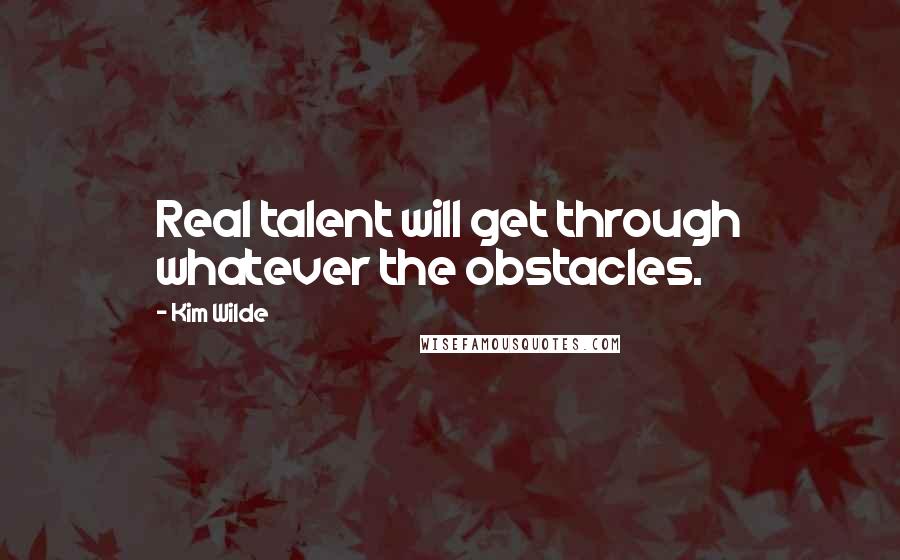 Kim Wilde Quotes: Real talent will get through whatever the obstacles.