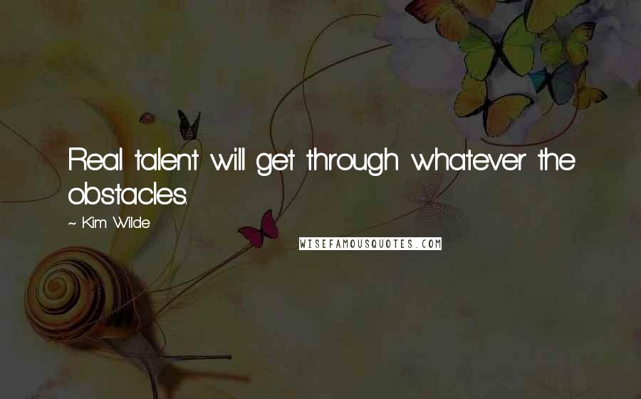 Kim Wilde Quotes: Real talent will get through whatever the obstacles.